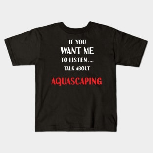 if you want me to listen talk about aquascaping Kids T-Shirt